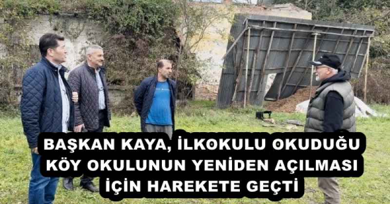BAŞKAN KAYA, İLKOKULU OKUDUĞU KÖY OKULUNUN YENİDEN AÇILMASI İÇİN HAREKETE GEÇTİ 