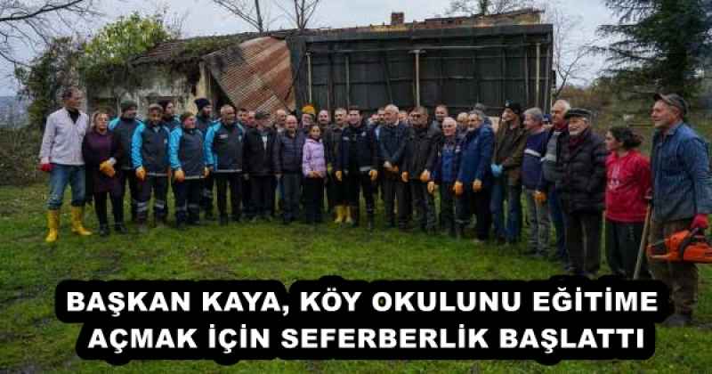BAŞKAN KAYA, KÖY OKULUNU EĞİTİME AÇMAK İÇİN SEFERBERLİK BAŞLATTI