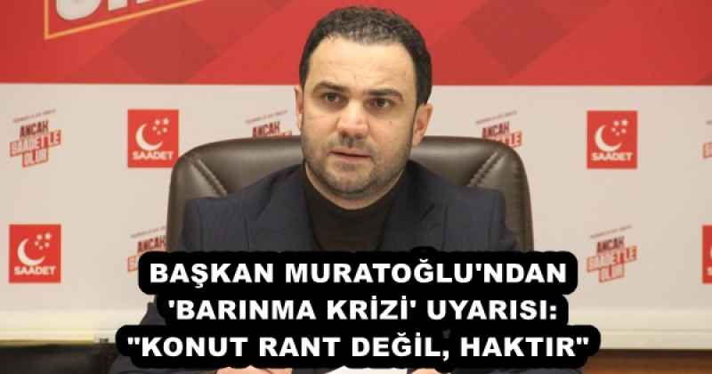 BAŞKAN MURATOĞLU'NDAN 'BARINMA KRİZİ' UYARISI: "KONUT RANT DEĞİL, HAKTIR"