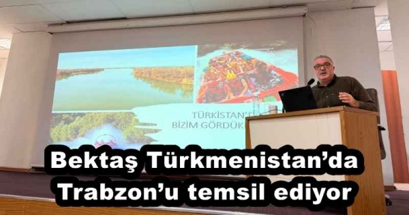Bektaş Türkmenistan’da Trabzon’u temsil ediyor