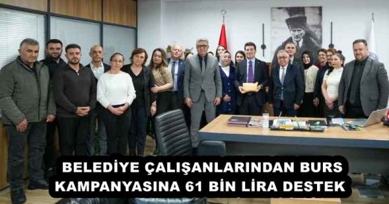 BELEDİYE ÇALIŞANLARINDAN BURS KAMPANYASINA 61 BİN LİRA DESTEK 