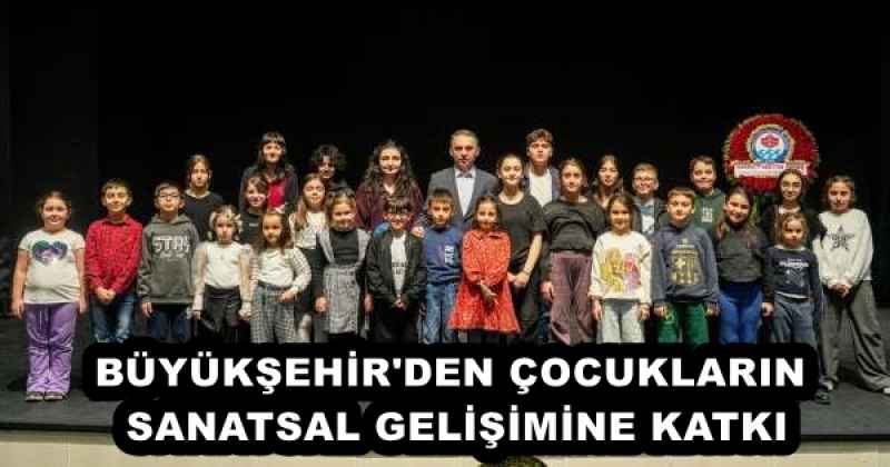 BÜYÜKŞEHİR'DEN ÇOCUKLARIN SANATSAL GELİŞİMİNE KATKI