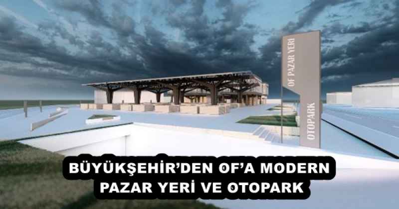 BÜYÜKŞEHİR’DEN OF’A MODERN PAZAR YERİ VE OTOPARK