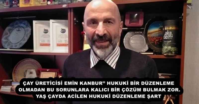 ÇAY ÜRETİCİSİ EMİN KANBUR’’ HUKUKİ BİR DÜZENLEME OLMADAN BU SORUNLARA KALICI BİR ÇÖZÜM BULMAK ZOR. YAŞ ÇAYDA ACİLEN HUKUKİ DÜZENLEME ŞART