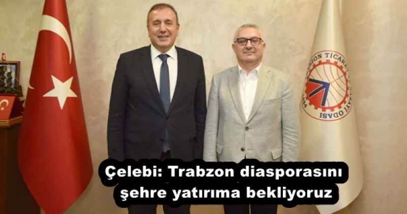 Çelebi: Trabzon diasporasını şehre yatırıma bekliyoruz