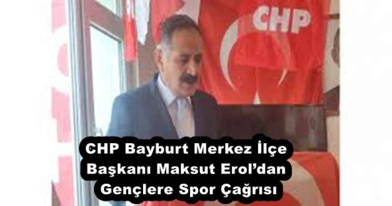 CHP Bayburt Merkez İlçe Başkanı Maksut Erol’dan Gençlere Spor Çağrısı
