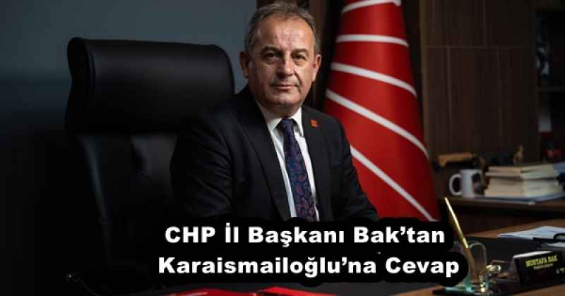 CHP İl Başkanı Bak’tan Karaismailoğlu’na Cevap