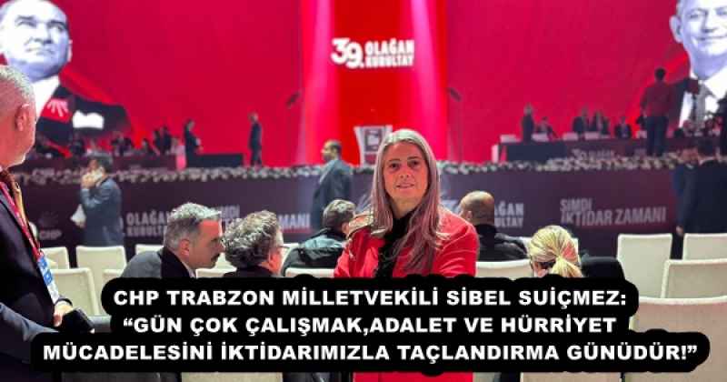 CHP TRABZON MİLLETVEKİLİ SİBEL SUİÇMEZ: “GÜN ÇOK ÇALIŞMAK,ADALET VE HÜRRİYET MÜCADELESİNİ İKTİDARIMIZLA TAÇLANDIRMA GÜNÜDÜR!”