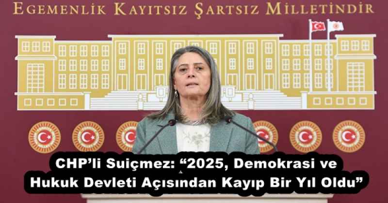 CHP’li Suiçmez: “2025, Demokrasi ve Hukuk Devleti Açısından Kayıp Bir Yıl Oldu”
