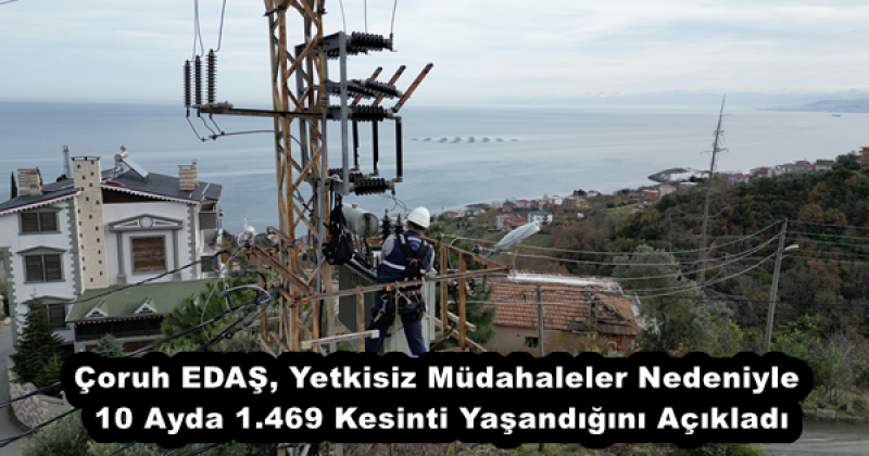 Çoruh EDAŞ, Yetkisiz Müdahaleler Nedeniyle 10 Ayda 1.469 Kesinti Yaşandığını Açıkladı