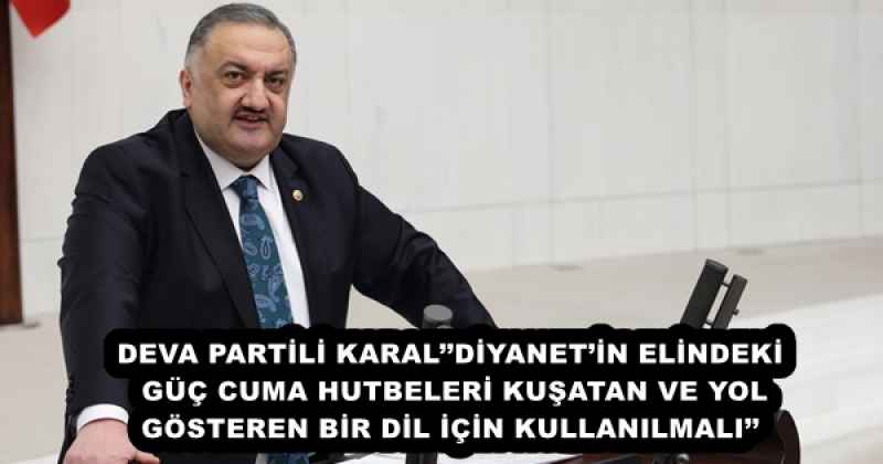 DEVA PARTİLİ KARAL’’DİYANET’İN ELİNDEKİ GÜÇ CUMA HUTBELERİ KUŞATAN VE YOL GÖSTEREN BİR DİL İÇİN KULLANILMALI’’