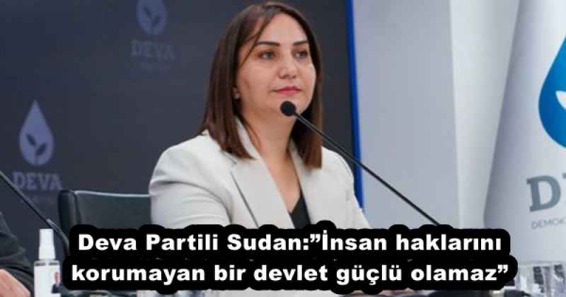 Deva Partili Sudan:”İnsan haklarını korumayan bir devlet güçlü olamaz”