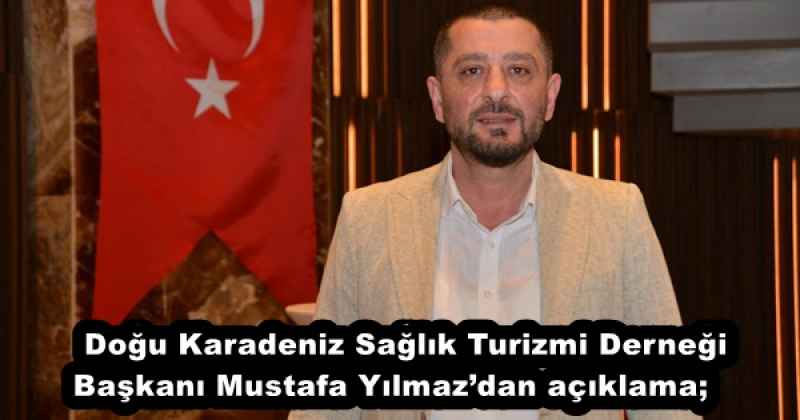 Doğu Karadeniz Sağlık Turizmi Derneği Başkanı Mustafa Yılmaz’dan açıklama;    