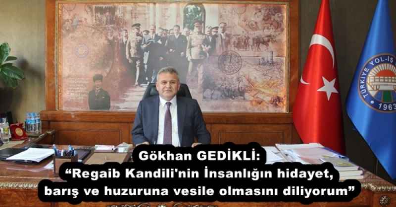 Gökhan GEDİKLİ: “Regaib Kandili'nin İnsanlığın hidayet, barış ve huzuruna vesile olmasını diliyorum”