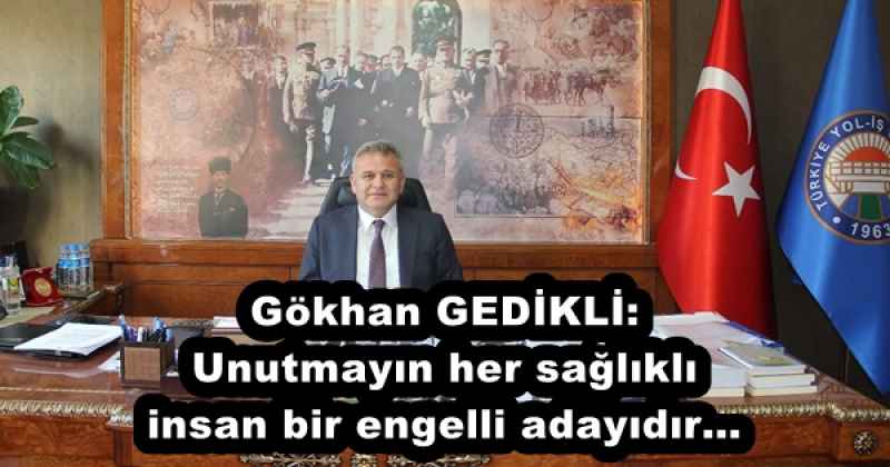 Gökhan GEDİKLİ: Unutmayın her sağlıklı insan bir engelli adayıdır…