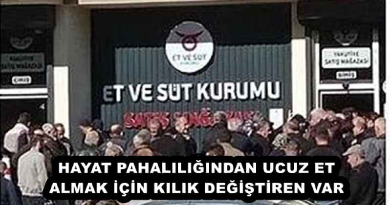 HAYAT PAHALILIĞINDAN UCUZ ET ALMAK İÇİN KILIK DEĞİŞTİREN VAR