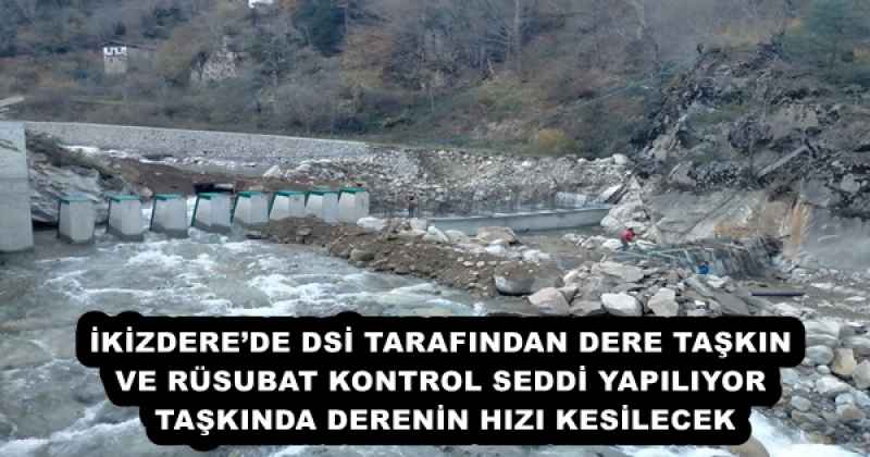 İKİZDERE’DE DSİ TARAFINDAN DERE TAŞKIN VE RÜSUBAT KONTROL SEDDİ YAPILIYOR  TAŞKINDA DERENİN HIZI KESİLECEK