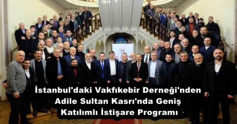 İstanbul'daki Vakfıkebir Derneği'nden Adile Sultan Kasrı'nda Geniş Katılımlı İstişare Programı