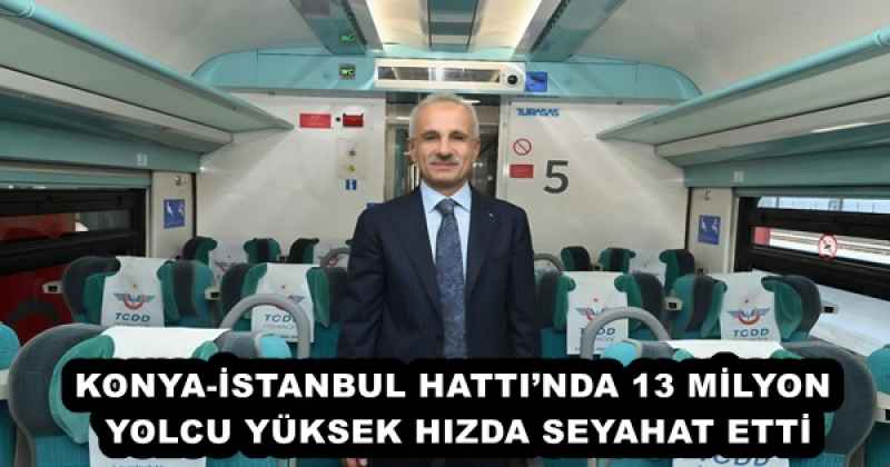 KONYA-İSTANBUL HATTI’NDA 13 MİLYON YOLCU YÜKSEK HIZDA SEYAHAT ETTİ