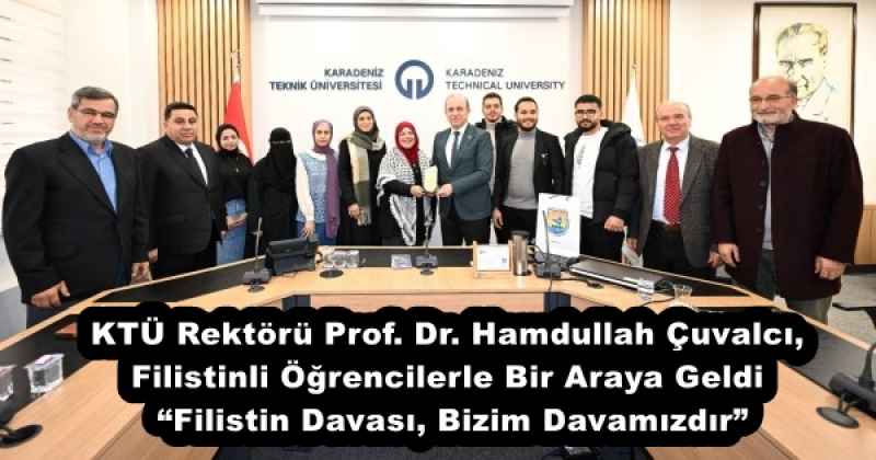 KTÜ Rektörü Prof. Dr. Hamdullah Çuvalcı, Filistinli Öğrencilerle Bir Araya Geldi  “Filistin Davası, Bizim Davamızdır”