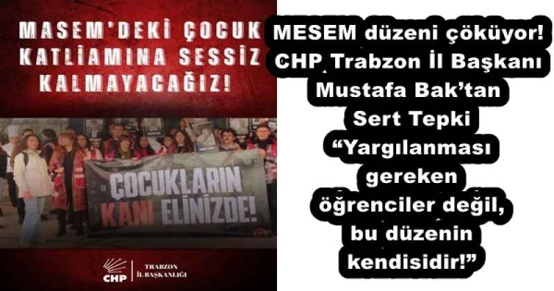 MESEM düzeni çöküyor! CHP Trabzon İl Başkanı Mustafa Bak’tan Sert Tepki “Yargılanması gereken öğrenciler değil, bu düzenin kendisidir!”