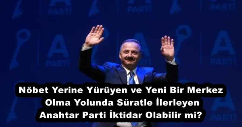 Nöbet Yerine Yürüyen ve Yeni Bir Merkez Olma Yolunda Süratle İlerleyen Anahtar Parti İktidar Olabilir mi?