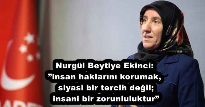 Nurgül Beytiye Ekinci:”insan haklarını korumak, siyasi bir tercih değil; insani bir zorunluluktur”