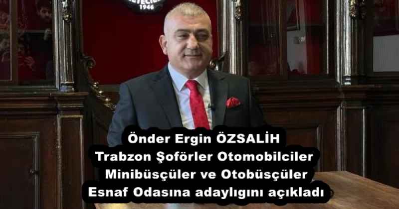 Önder Ergin ÖZSALİH Trabzon Şoförler Otomobilciler Minibüsçüler ve Otobüsçüler Esnaf Odasına adaylıhını açıkladı