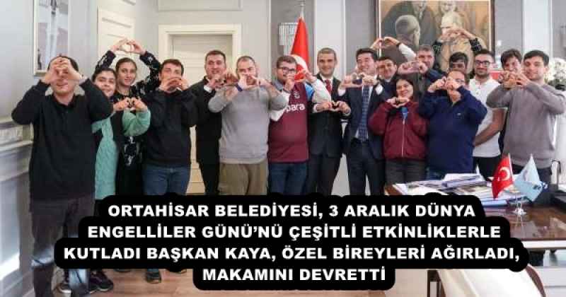 ORTAHİSAR BELEDİYESİ, 3 ARALIK DÜNYA ENGELLİLER GÜNÜ’NÜ ÇEŞİTLİ ETKİNLİKLERLE KUTLADI BAŞKAN KAYA, ÖZEL BİREYLERİ AĞIRLADI, MAKAMINI DEVRETTİ