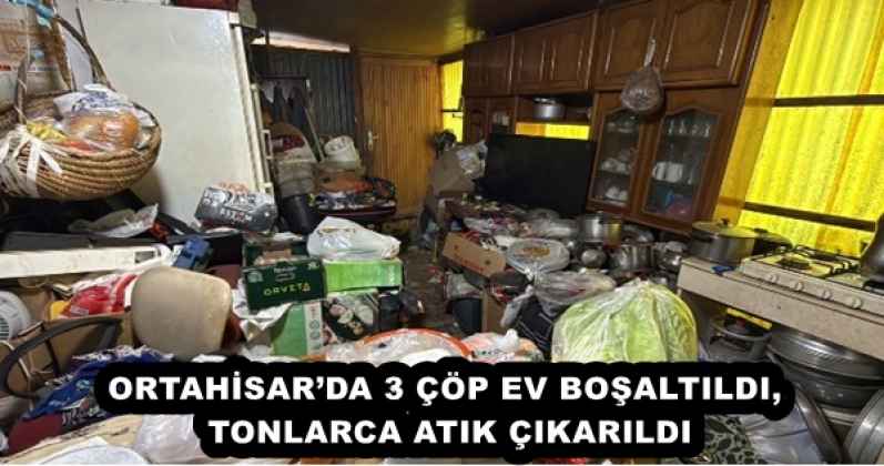 ORTAHİSAR’DA 3 ÇÖP EV BOŞALTILDI, TONLARCA ATIK ÇIKARILDI
