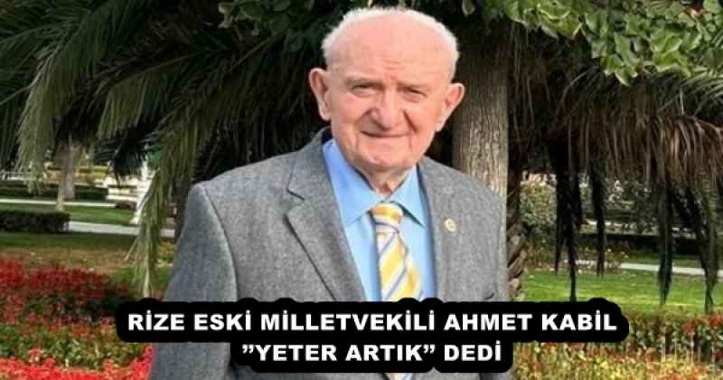 RİZE ESKİ MİLLETVEKİLİ AHMET KABİL’’YETER ARTIK’’ DEDİ