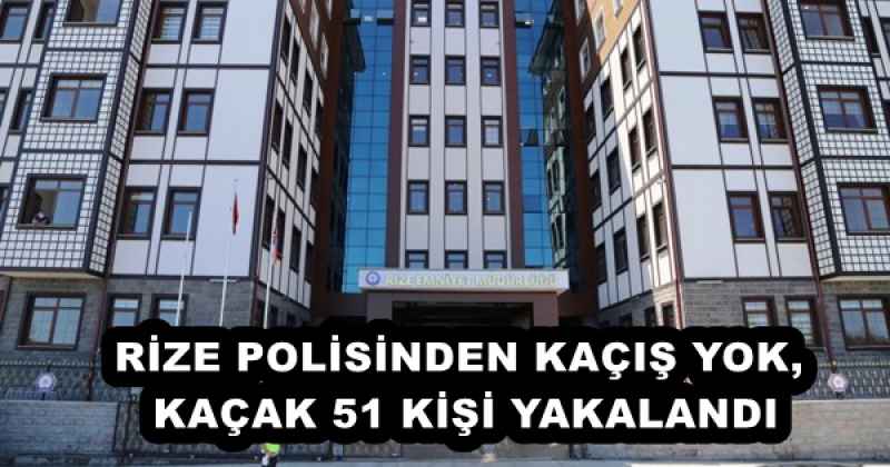 RİZE POLİSİNDEN KAÇIŞ YOK, KAÇAK 51 KİŞİ YAKALANDI