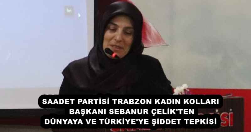 SAADET PARTİSİ TRABZON KADIN KOLLARI BAŞKANI SEBANUR ÇELİK'TEN DÜNYAYA VE TÜRKİYE'YE ŞİDDET TEPKİSİ