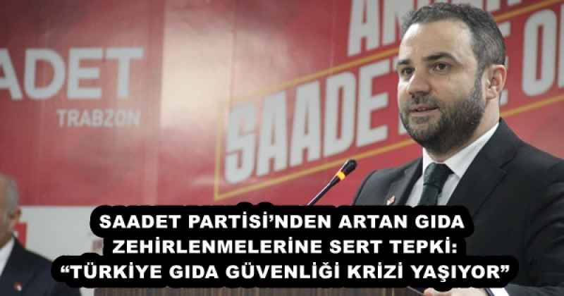 SAADET PARTİSİ’NDEN ARTAN GIDA ZEHİRLENMELERİNE SERT TEPKİ: “TÜRKİYE GIDA GÜVENLİĞİ KRİZİ YAŞIYOR”
