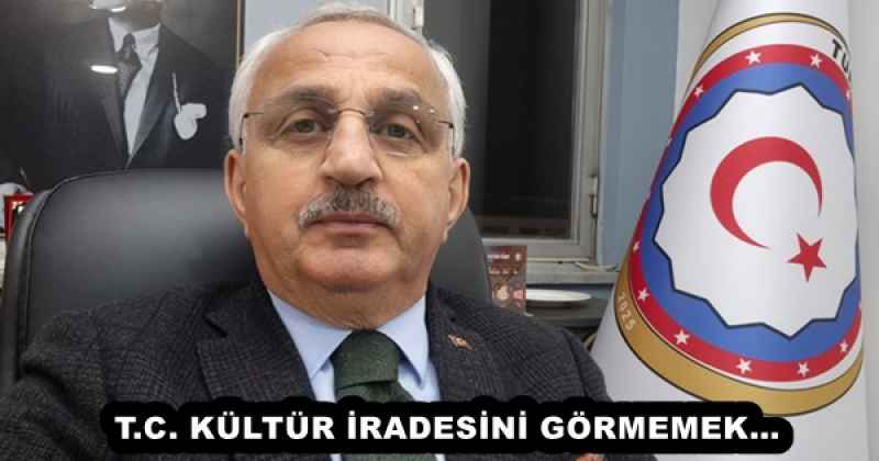 T.C. KÜLTÜR İRADESİNİ GÖRMEMEK…
