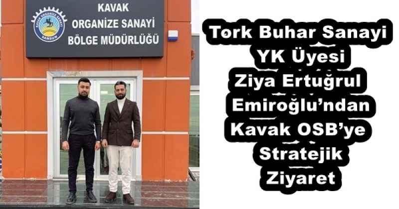 Tork Buhar Sanayi YK Üyesi Ziya Ertuğrul Emiroğlu’ndan Kavak OSB’ye Stratejik Ziyaret