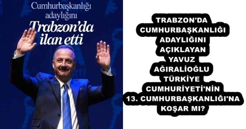 TRABZON'DA CUMHURBAŞKANLIĞI ADAYLIĞINI AÇIKLAYAN YAVUZ AĞIRALİOĞLU TÜRKİYE CUMHURİYETİ'NİN 13. CUMHURBAŞKANLIĞI'NA KOŞAR MI?