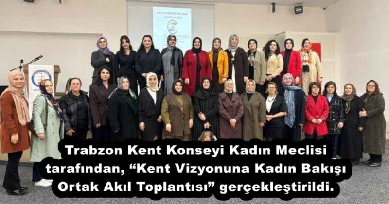 Trabzon Kent Konseyi Kadın Meclisi tarafından, “Kent Vizyonuna Kadın Bakışı Ortak Akıl Toplantısı” gerçekleştirildi. 