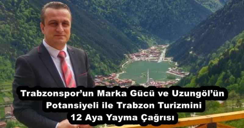 Trabzonspor’un Marka Gücü ve Uzungöl’ün Potansiyeli ile Trabzon Turizmini 12 Aya Yayma Çağrısı
