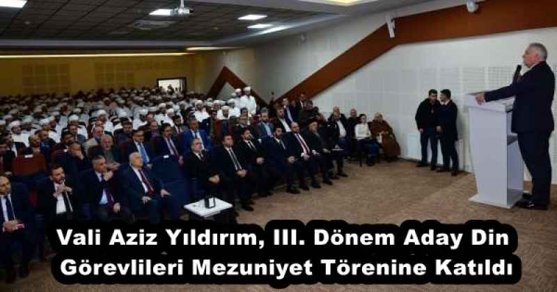 Vali Aziz Yıldırım, III. Dönem Aday Din Görevlileri Mezuniyet Törenine Katıldı