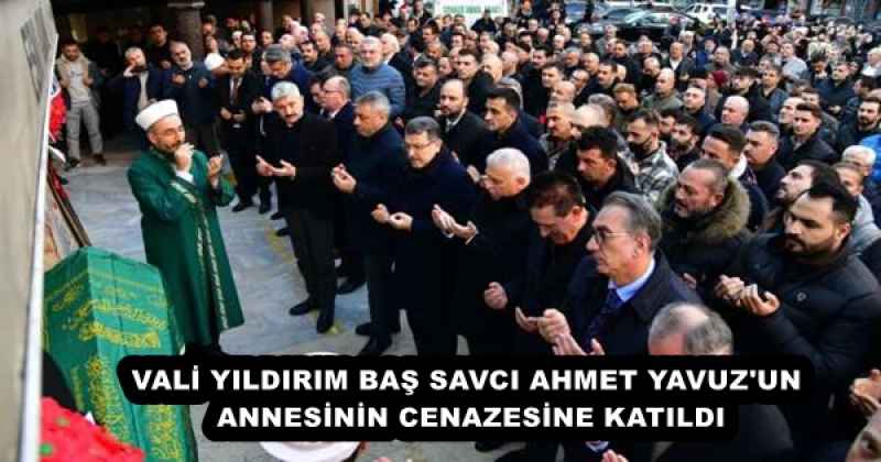 VALİ YILDIRIM BAŞ SAVCI AHMET YAVUZ'UN ANNESİNİN CENAZESİNE KATILDI