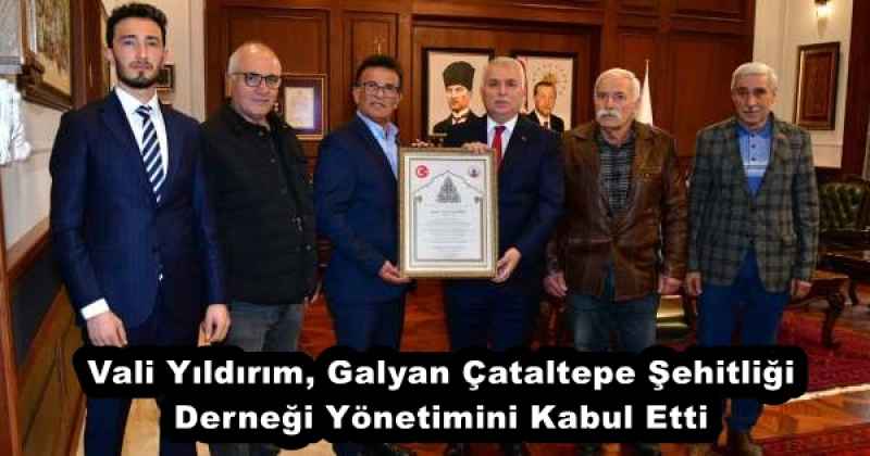 Vali Yıldırım, Galyan Çataltepe Şehitliği Derneği Yönetimini Kabul Etti