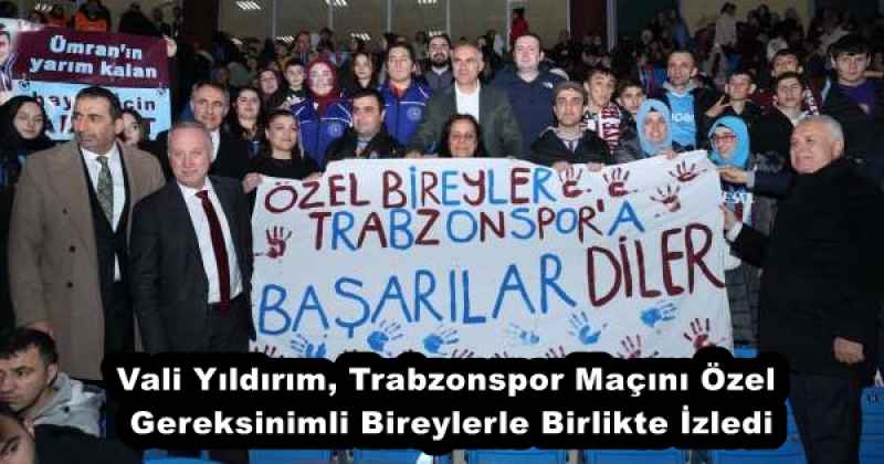 Vali Yıldırım, Trabzonspor Maçını Özel Gereksinimli Bireylerle Birlikte İzledi