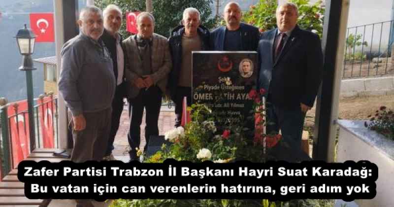 Zafer Partisi Trabzon İl Başkanı Hayri Suat Karadağ: Bu vatan için can verenlerin hatırına, geri adım yok