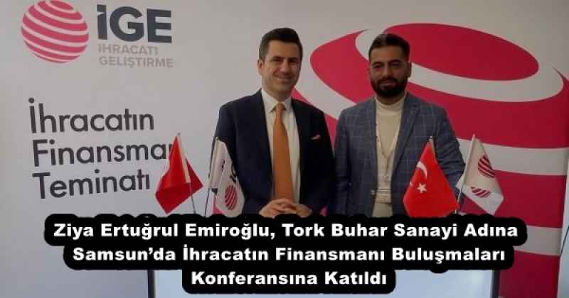 Ziya Ertuğrul Emiroğlu, Tork Buhar Sanayi Adına Samsun’da İhracatın Finansmanı Buluşmaları Konferansına Katıldı