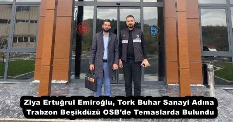 Ziya Ertuğrul Emiroğlu, Tork Buhar Sanayi Adına Trabzon Beşikdüzü OSB’de Temaslarda Bulundu