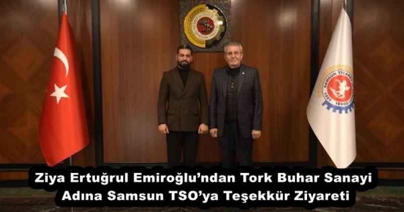 Ziya Ertuğrul Emiroğlu’ndan Tork Buhar Sanayi Adına Samsun TSO’ya Teşekkür Ziyareti