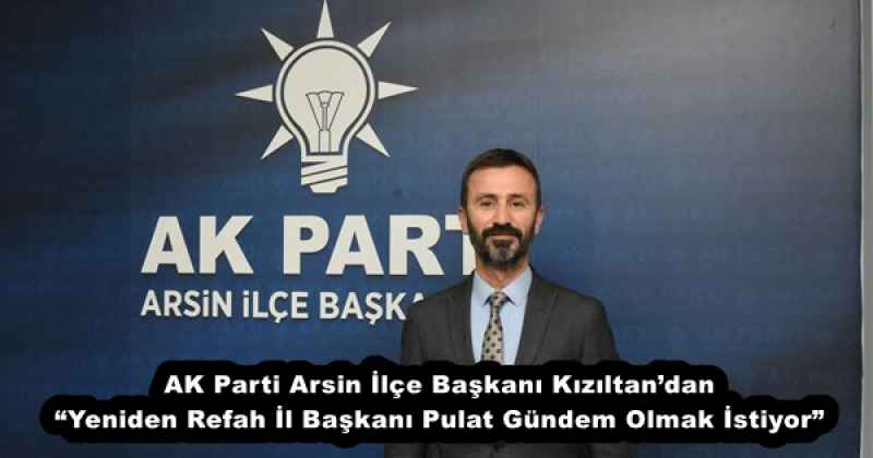 AK Parti Arsin İlçe Başkanı Kızıltan’dan “Yeniden Refah İl Başkanı Pulat Gündem Olmak İstiyor”