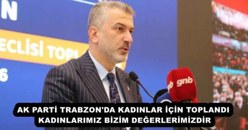 AK PARTİ TRABZON'DA KADINLAR İÇİN TOPLANDI KADINLARIMIZ BİZİM DEĞERLERİMİZDİR