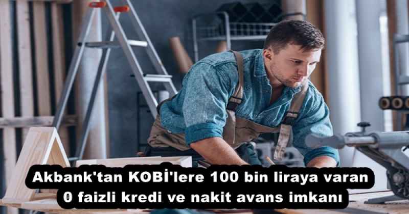 Akbank'tan KOBİ'lere 100 bin liraya varan 0 faizli kredi ve nakit avans imkanı